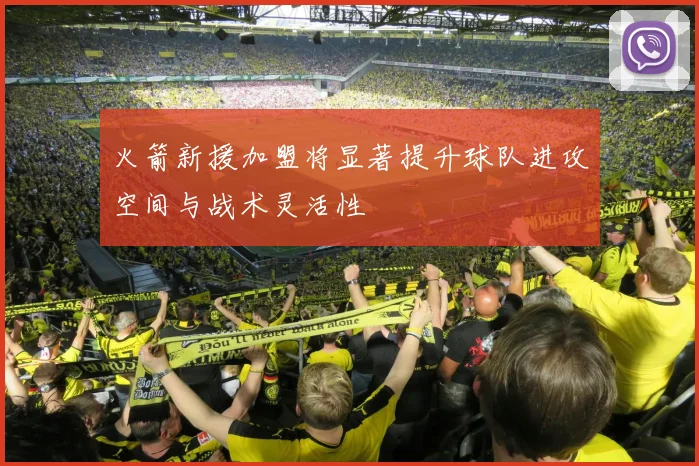火箭新援加盟将显著提升球队进攻空间与战术灵活性