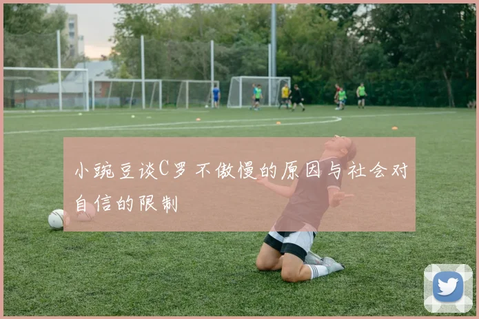 小豌豆谈C罗不傲慢的原因与社会对自信的限制