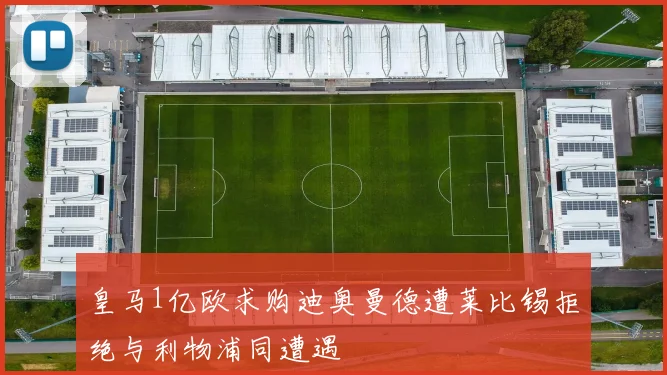 皇马1亿欧求购迪奥曼德遭莱比锡拒绝与利物浦同遭遇