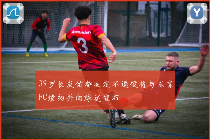 39岁长友佑都决定不退役将与东京FC续约并向球迷宣布